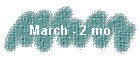March - 2 mo